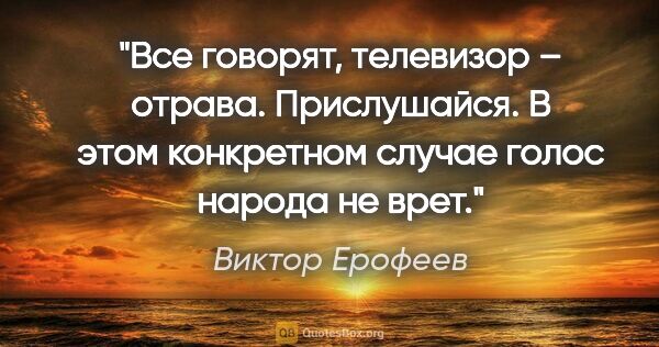 Виктор Ерофеев цитата: "Все говорят, телевизор – отрава. Прислушайся. В этом..."
