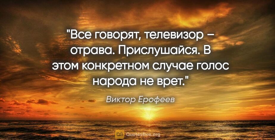 Виктор Ерофеев цитата: "Все говорят, телевизор – отрава. Прислушайся. В этом..."