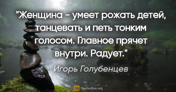 Игорь Голубенцев цитата: "Женщина - умеет рожать детей, танцевать и петь тонким голосом...."