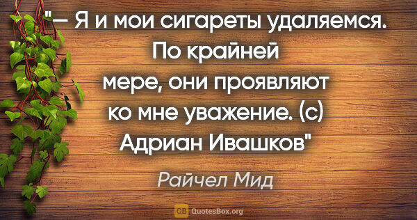 Райчел Мид цитата: "— Я и мои сигареты удаляемся. По крайней мере, они проявляют..."