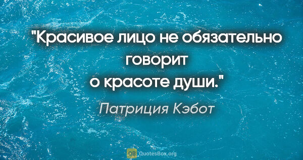 Патриция Кэбот цитата: "Красивое лицо не обязательно говорит о красоте души."