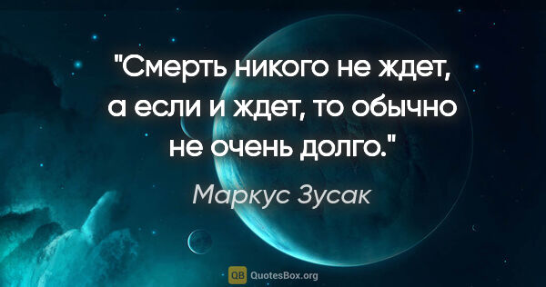 Маркус Зусак цитата: "Смерть никого не ждет, а если и ждет, то обычно не очень долго."