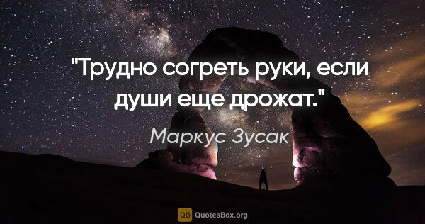 Маркус Зусак цитата: "Трудно согреть руки, если души еще дрожат."