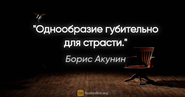 Борис Акунин цитата: "Однообразие губительно для страсти."
