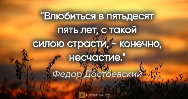 Федор Достоевский цитата: "Влюбиться в пятьдесят пять лет, с такой силою страсти, -..."