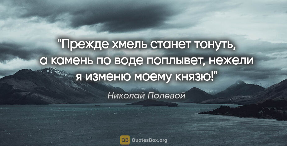 Николай Полевой цитата: "Прежде хмель станет тонуть, а камень по воде поплывет, нежели..."