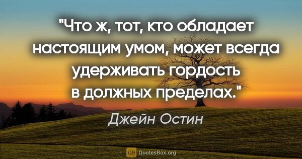 Джейн Остин цитата: "Что ж, тот, кто обладает настоящим умом, может всегда..."