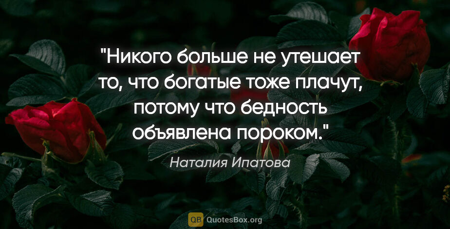 Наталия Ипатова цитата: "Никого больше не утешает то, что богатые тоже плачут,

потому..."