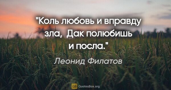 Леонид Филатов цитата: "Коль любовь и вправду зла,

 Дак полюбишь и посла."
