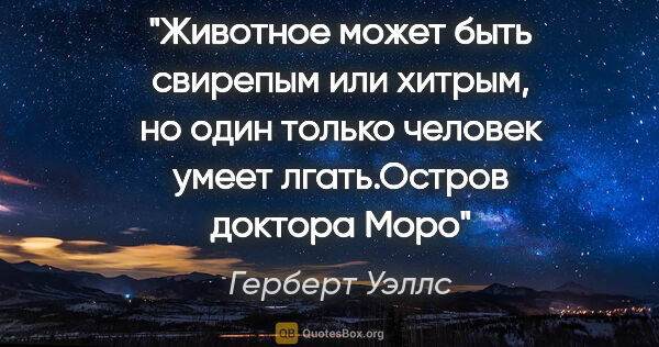 Герберт Уэллс цитата: "Животное может быть свирепым или хитрым, но один только..."