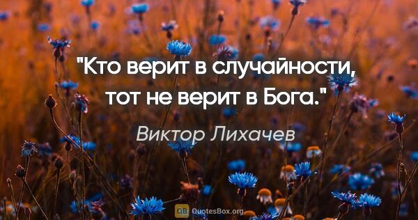 Виктор Лихачев цитата: "Кто верит в случайности, тот не верит в Бога."