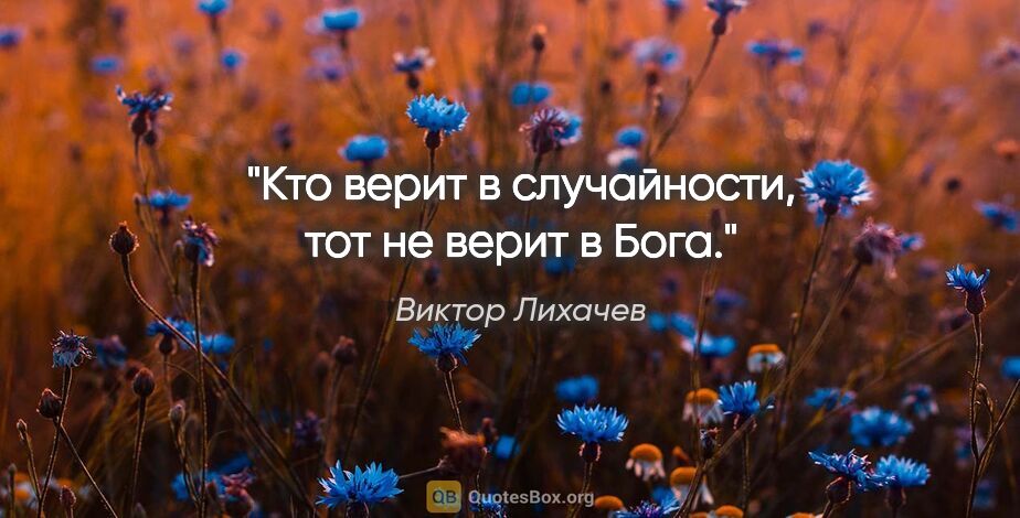 Виктор Лихачев цитата: "Кто верит в случайности, тот не верит в Бога."