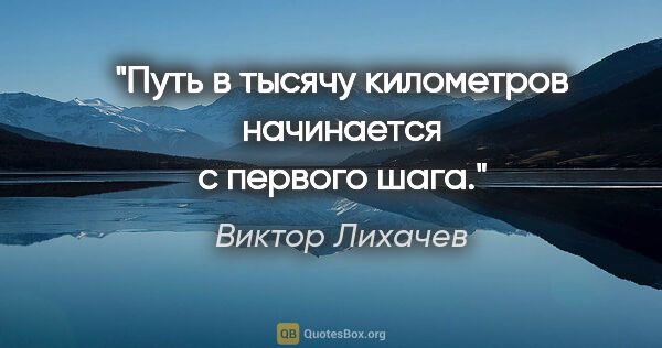 Виктор Лихачев цитата: "Путь в тысячу километров начинается с первого шага."