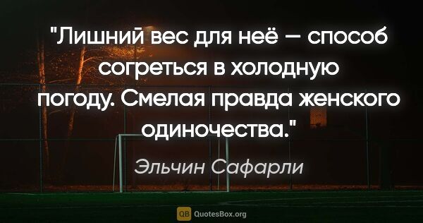 Эльчин Сафарли цитата: "Лишний вес для неё — способ согреться в холодную погоду...."