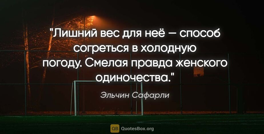 Эльчин Сафарли цитата: "Лишний вес для неё — способ согреться в холодную погоду...."