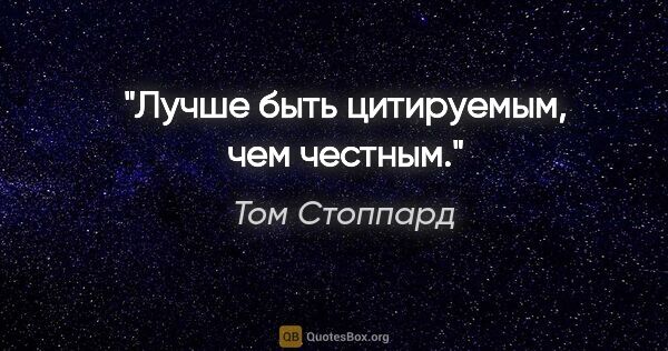 Том Стоппард цитата: "Лучше быть цитируемым, чем честным."