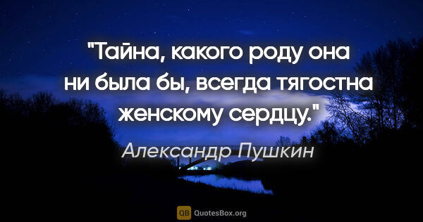 Александр Пушкин цитата: "Тайна, какого роду она ни была бы, всегда тягостна женскому..."