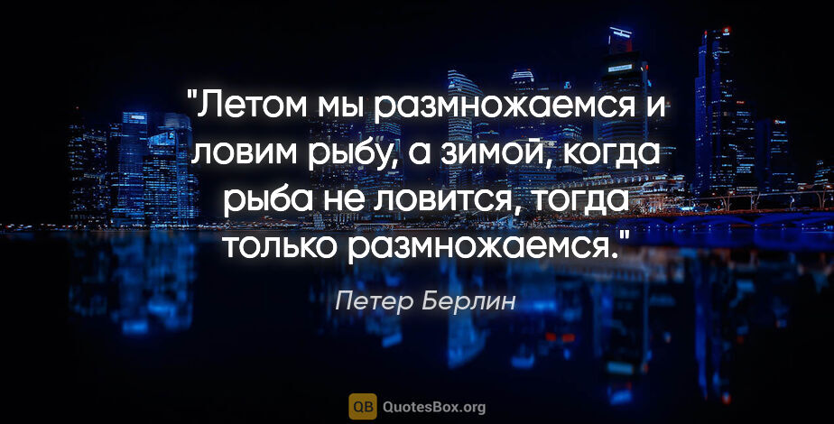 Петер Берлин цитата: "Летом мы размножаемся и ловим рыбу, а зимой, когда рыба не..."