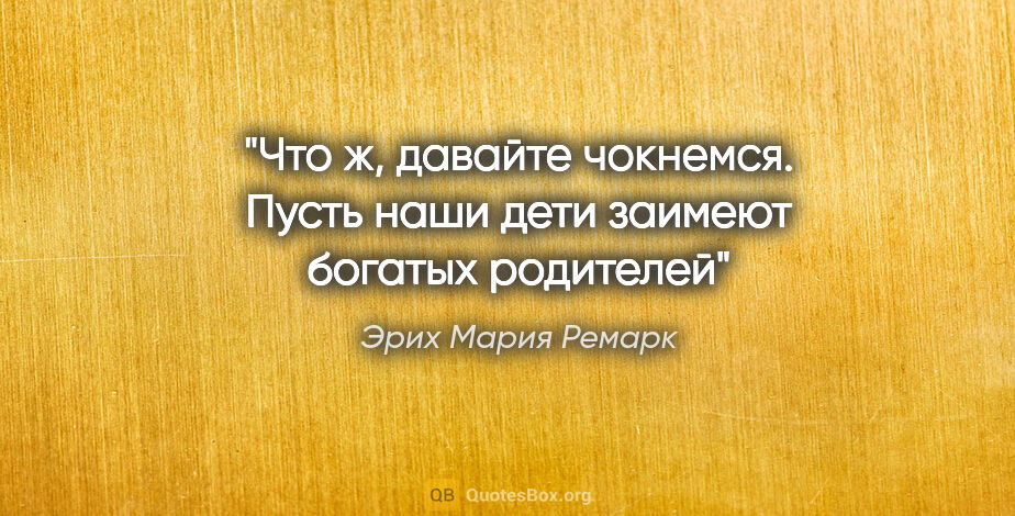 Эрих Мария Ремарк цитата: "Что ж, давайте чокнемся. Пусть наши дети заимеют богатых..."