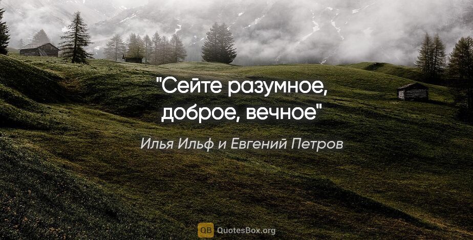 Илья Ильф и Евгений Петров цитата: "Сейте разумное, доброе, вечное"