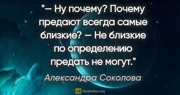 Александра Соколова цитата: "— Ну почему? Почему предают всегда самые близкие?

— Не..."