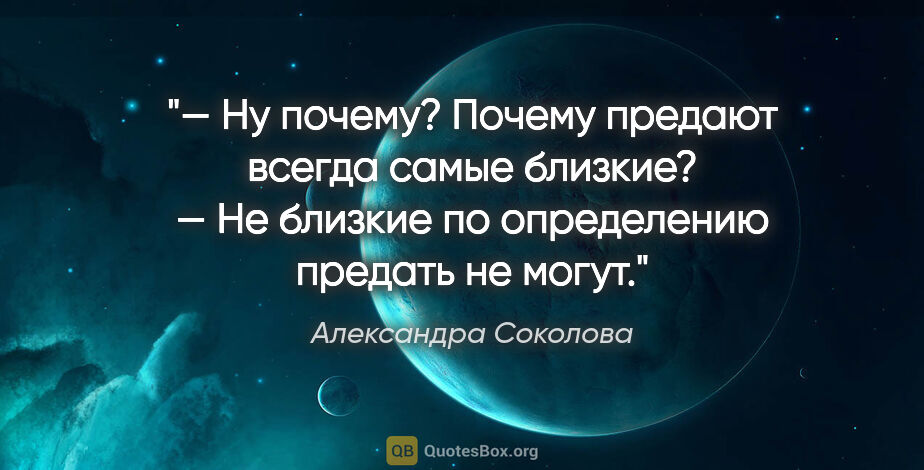 Александра Соколова цитата: "— Ну почему? Почему предают всегда самые близкие?

— Не..."