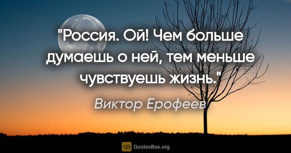 Виктор Ерофеев цитата: "Россия. Ой! Чем больше думаешь о ней, тем меньше чувствуешь..."