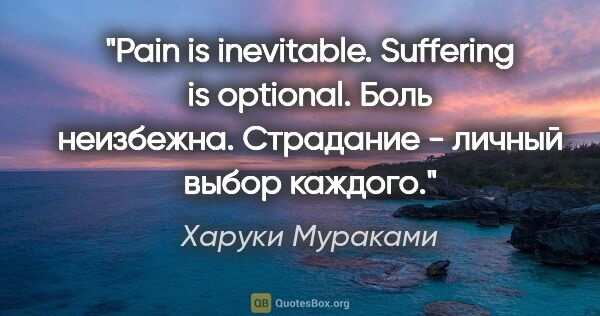 Харуки Мураками цитата: "Pain is inevitable. Suffering is optional.

Боль неизбежна...."