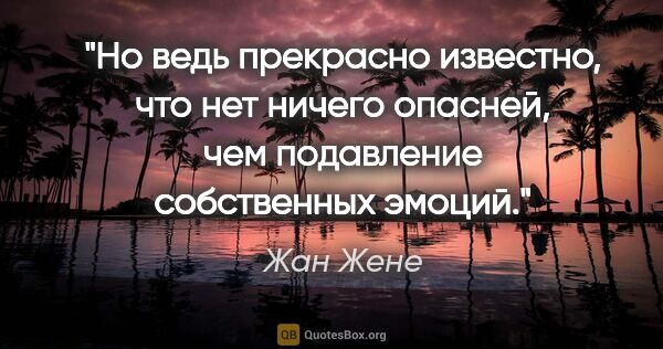 Жан Жене цитата: "Но ведь прекрасно известно, что нет ничего опасней, чем..."