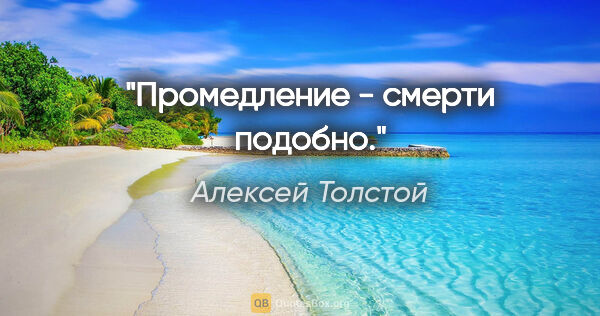 Алексей Толстой цитата: "Промедление - смерти подобно."