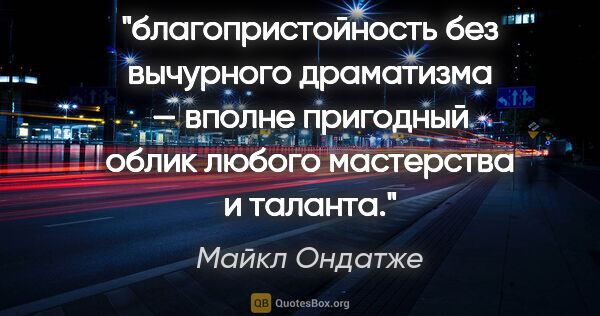 Майкл Ондатже цитата: "благопристойность без вычурного драматизма — вполне пригодный..."