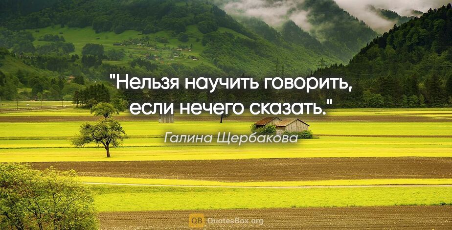 Галина Щербакова цитата: "Нельзя научить говорить, если нечего сказать."