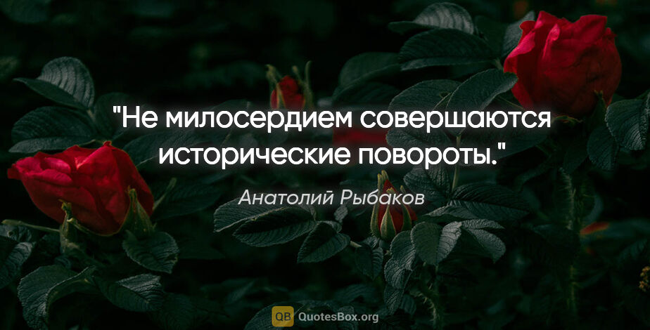 Анатолий Рыбаков цитата: "Не милосердием совершаются исторические повороты."