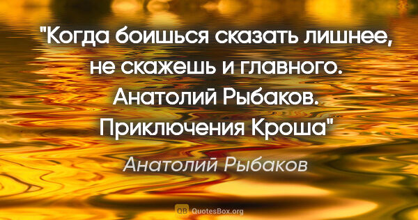 Анатолий Рыбаков цитата: "Когда боишься сказать лишнее, не скажешь и главного. Анатолий..."