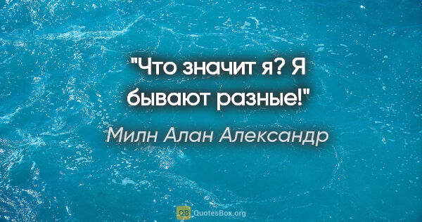 Милн Алан Александр цитата: "Что значит «я»? «Я» бывают разные!"