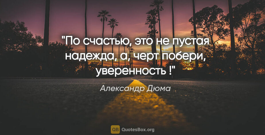 Александр Дюма цитата: "По счастью, это не пустая надежда, а, черт побери, уверенность !"
