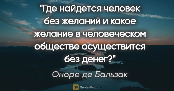 Оноре де Бальзак цитата: "Где найдется человек без желаний и какое желание в..."