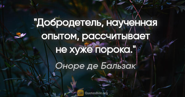 Оноре де Бальзак цитата: "Добродетель, наученная опытом, рассчитывает не хуже порока."