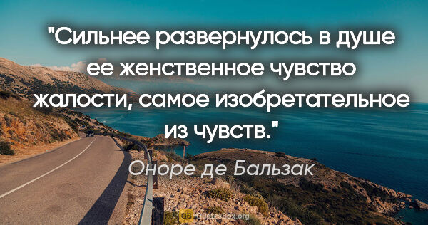 Оноре де Бальзак цитата: "Сильнее развернулось в душе ее женственное чувство жалости,..."