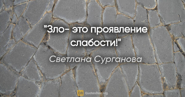 Светлана Сурганова цитата: "Зло- это проявление слабости!"