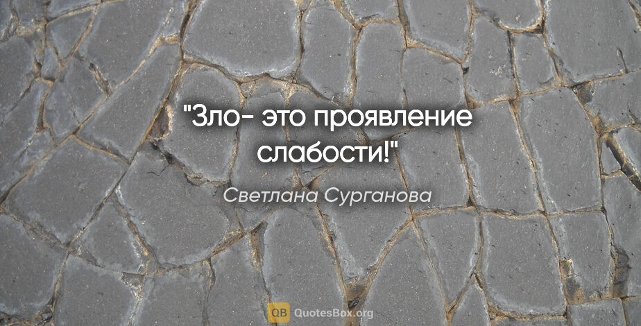 Светлана Сурганова цитата: "Зло- это проявление слабости!"