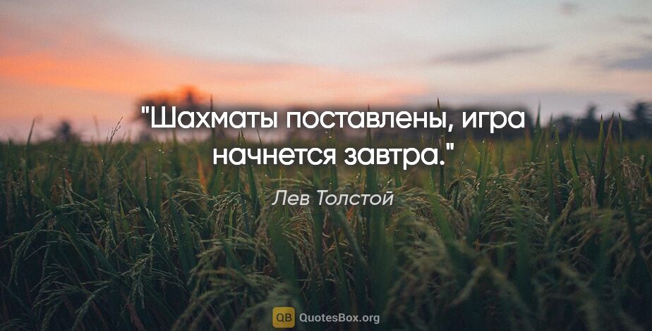 Лев Толстой цитата: "Шахматы поставлены, игра начнется завтра."