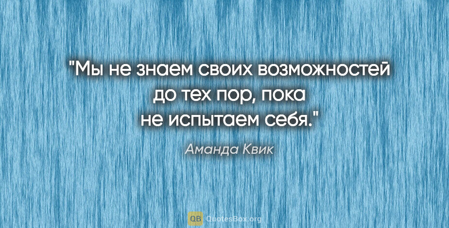 Аманда Квик цитата: "Мы не знаем своих возможностей до тех пор, пока не испытаем себя."