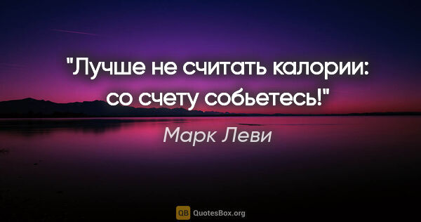 Марк Леви цитата: "Лучше не считать калории: со счету собьетесь!"