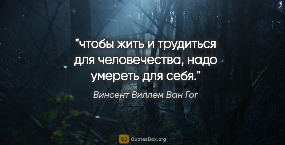 Винсент Виллем Ван Гог цитата: "чтобы жить и трудиться для человечества, надо умереть для себя."