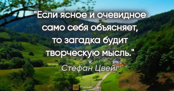 Стефан Цвейг цитата: "Если ясное и очевидное само себя объясняет, то загадка будит..."