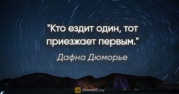 Дафна Дюморье цитата: "Кто ездит один, тот приезжает первым."