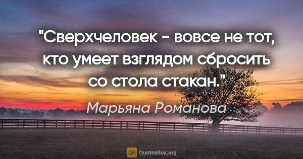 Марьяна Романова цитата: "Сверхчеловек - вовсе не тот, кто умеет взглядом сбросить со..."
