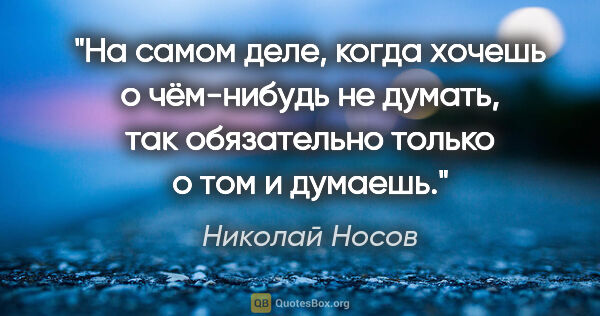 Николай Носов цитата: "На самом деле, когда хочешь о чём-нибудь не думать, так..."