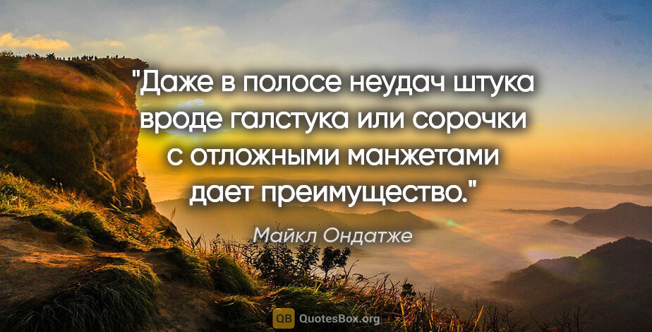 Майкл Ондатже цитата: "Даже в полосе неудач штука вроде галстука или сорочки с..."